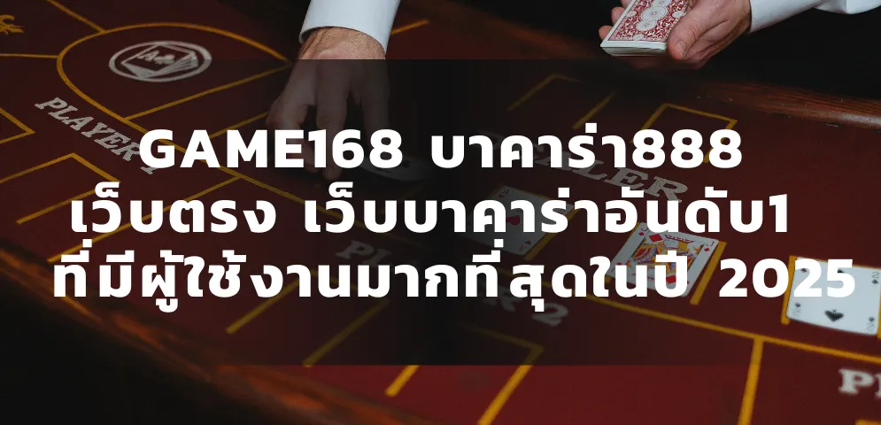 GAME168 บาคาร่า888 เว็บตรง สมัครเว็บบาคาร่าอันดับ1